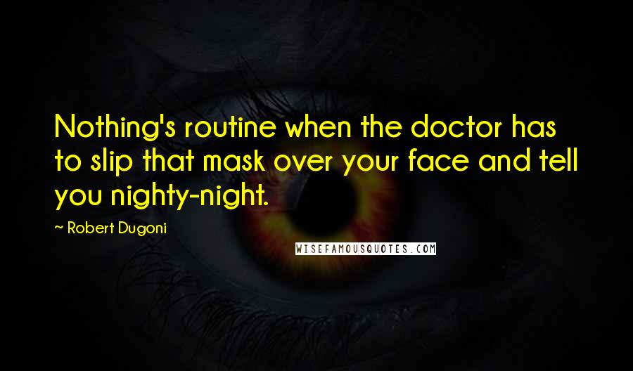 Robert Dugoni quotes: Nothing's routine when the doctor has to slip that mask over your face and tell you nighty-night.