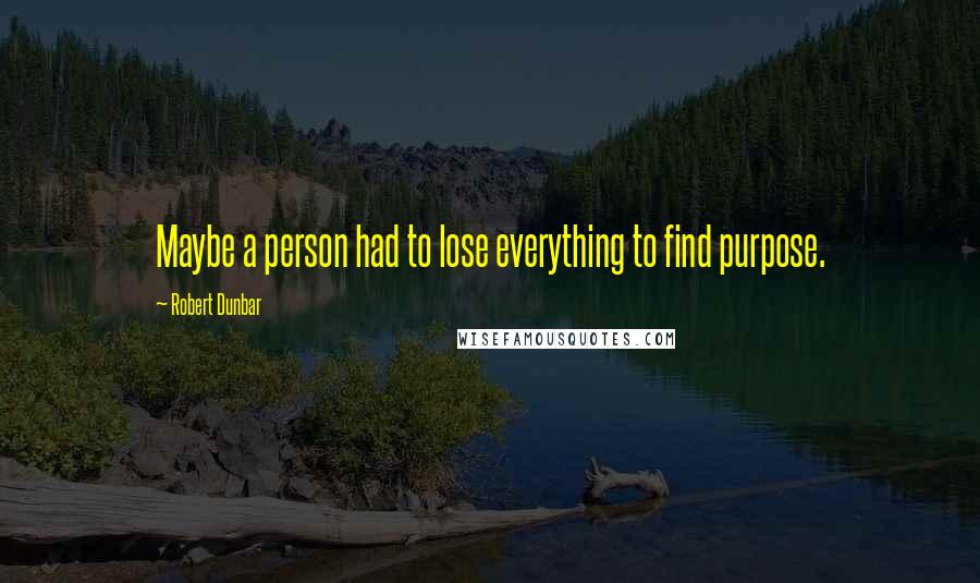 Robert Dunbar quotes: Maybe a person had to lose everything to find purpose.