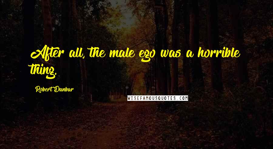 Robert Dunbar quotes: After all, the male ego was a horrible thing.
