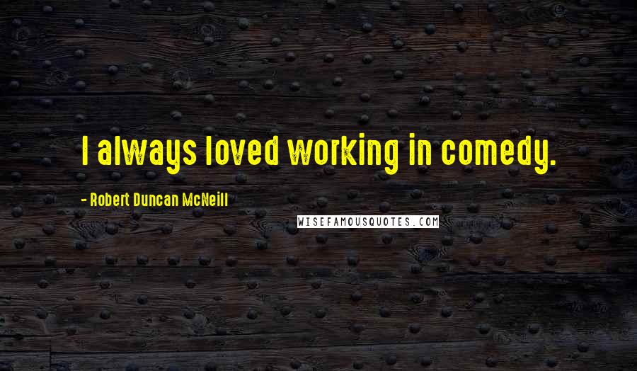 Robert Duncan McNeill quotes: I always loved working in comedy.