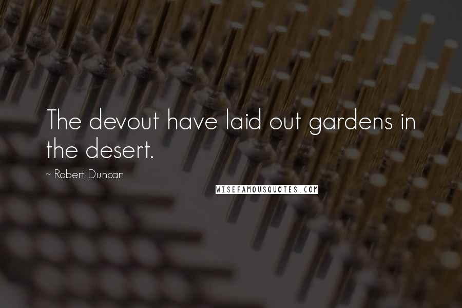 Robert Duncan quotes: The devout have laid out gardens in the desert.