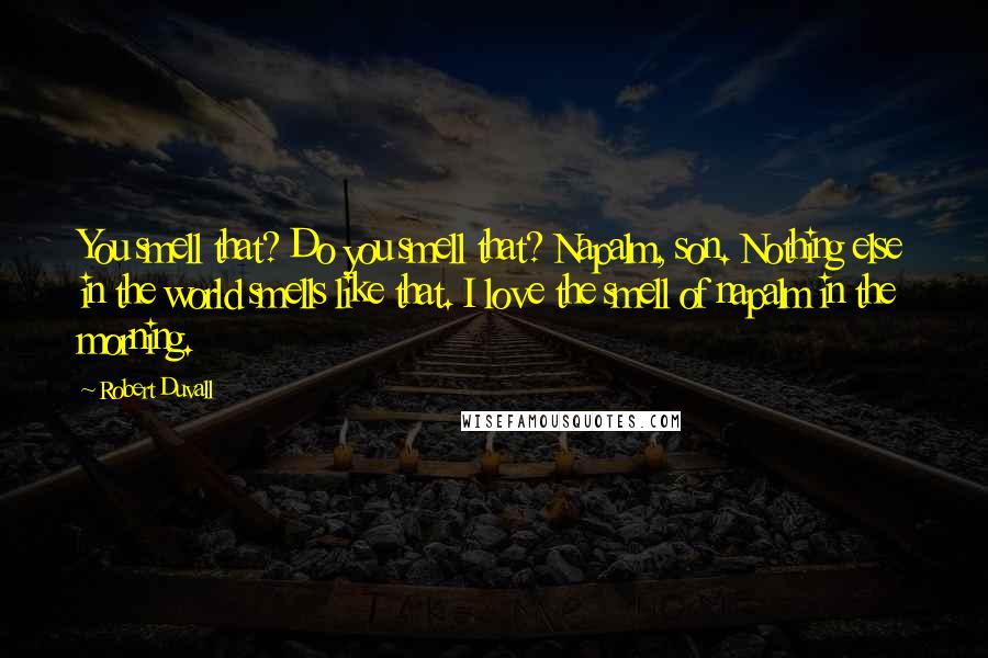 Robert Duvall quotes: You smell that? Do you smell that? Napalm, son. Nothing else in the world smells like that. I love the smell of napalm in the morning.