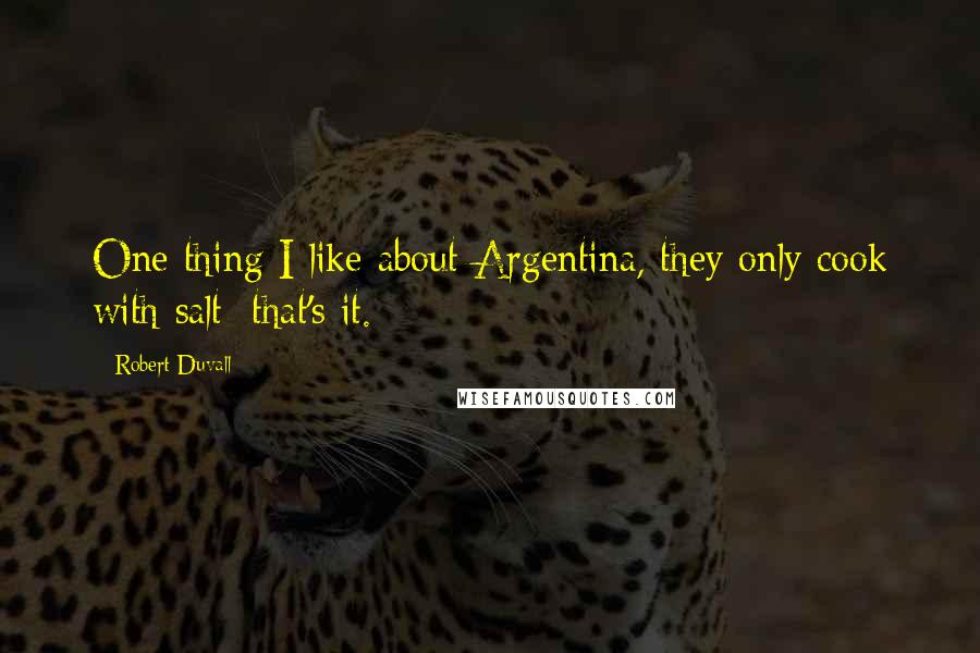 Robert Duvall quotes: One thing I like about Argentina, they only cook with salt; that's it.