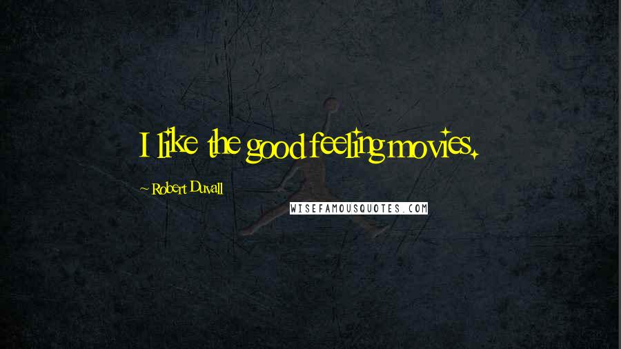 Robert Duvall quotes: I like the good feeling movies.