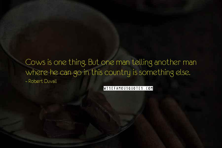 Robert Duvall quotes: Cows is one thing. But one man telling another man where he can go in this country is something else.