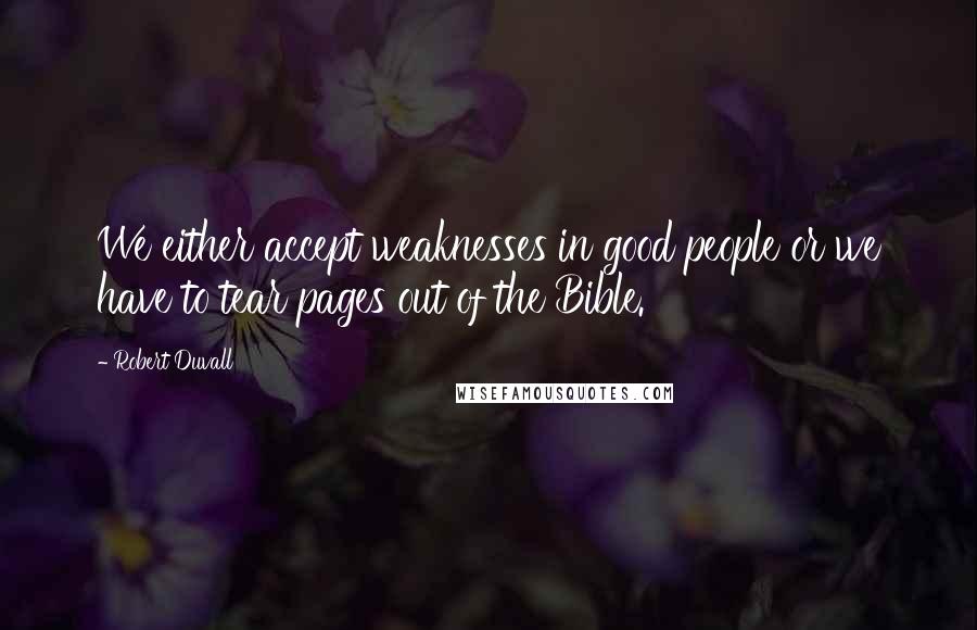 Robert Duvall quotes: We either accept weaknesses in good people or we have to tear pages out of the Bible.