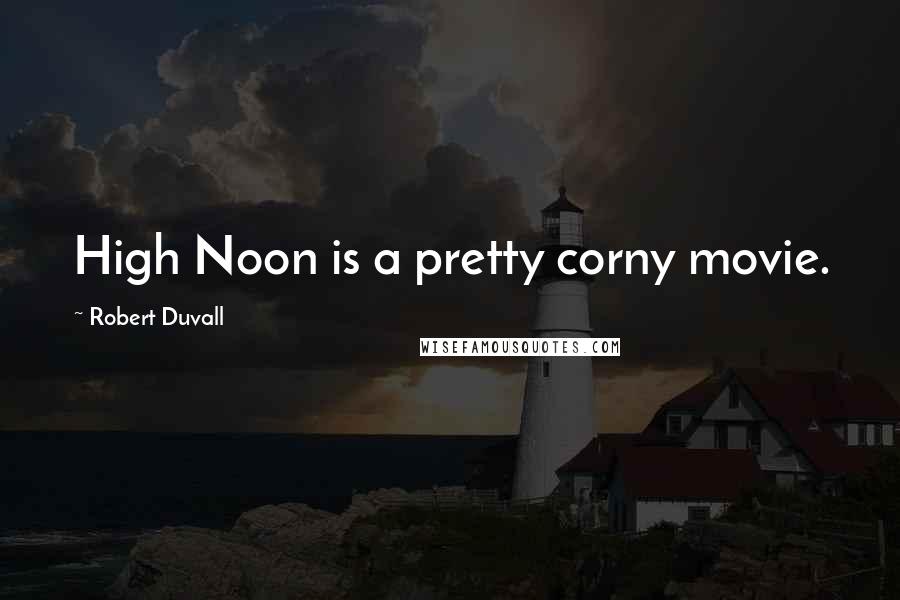 Robert Duvall quotes: High Noon is a pretty corny movie.