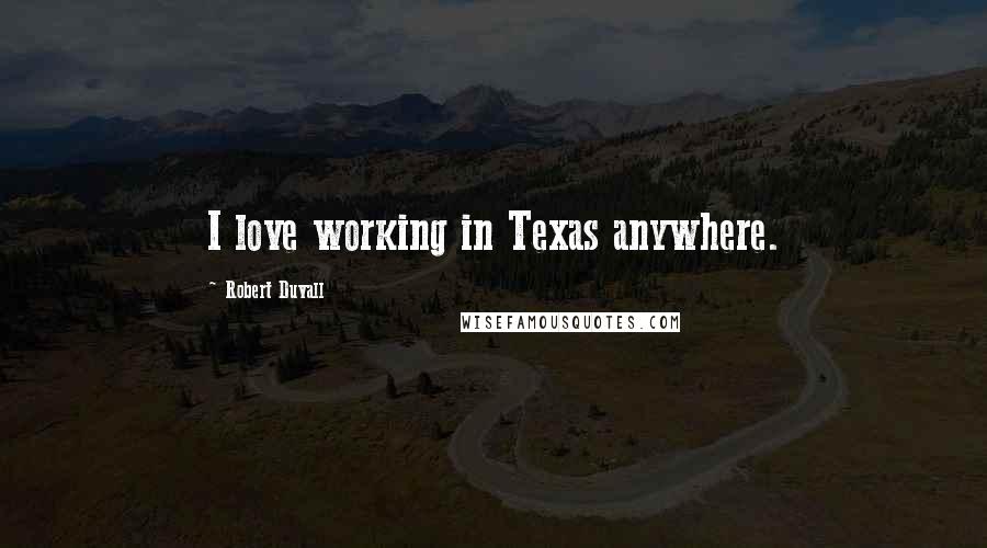 Robert Duvall quotes: I love working in Texas anywhere.