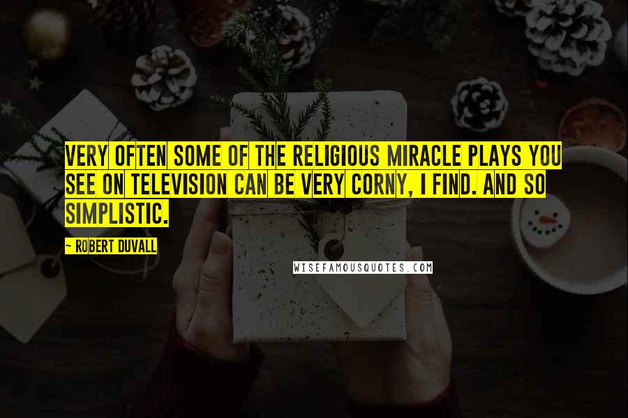 Robert Duvall quotes: Very often some of the religious miracle plays you see on television can be very corny, I find. And so simplistic.