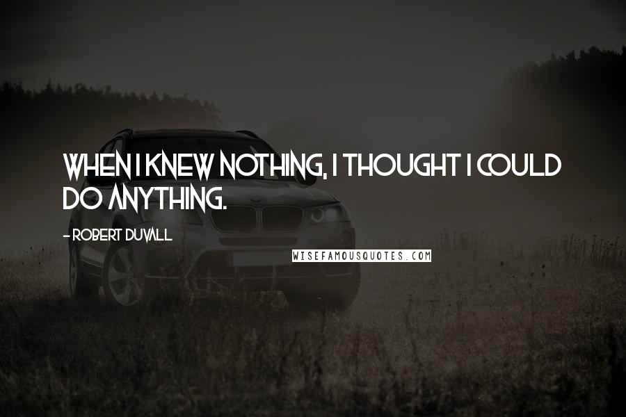 Robert Duvall quotes: When I knew nothing, I thought I could do anything.
