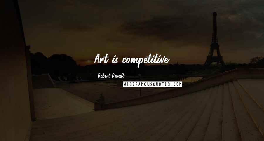 Robert Duvall quotes: Art is competitive.