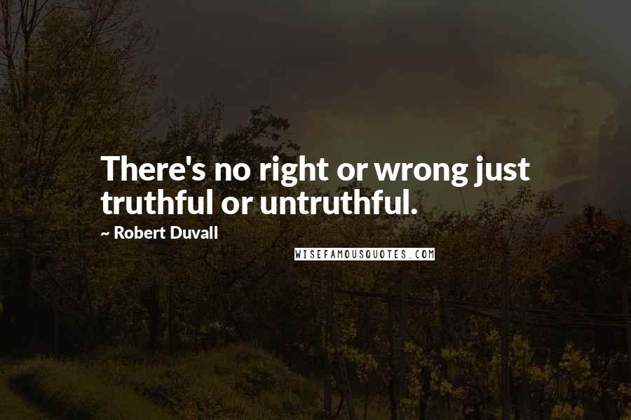 Robert Duvall quotes: There's no right or wrong just truthful or untruthful.