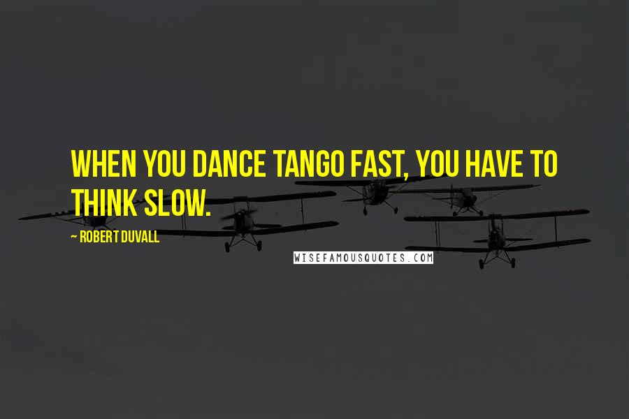 Robert Duvall quotes: When you dance tango fast, you have to think slow.