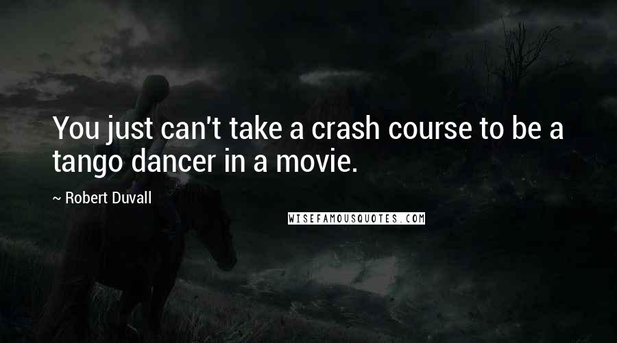 Robert Duvall quotes: You just can't take a crash course to be a tango dancer in a movie.
