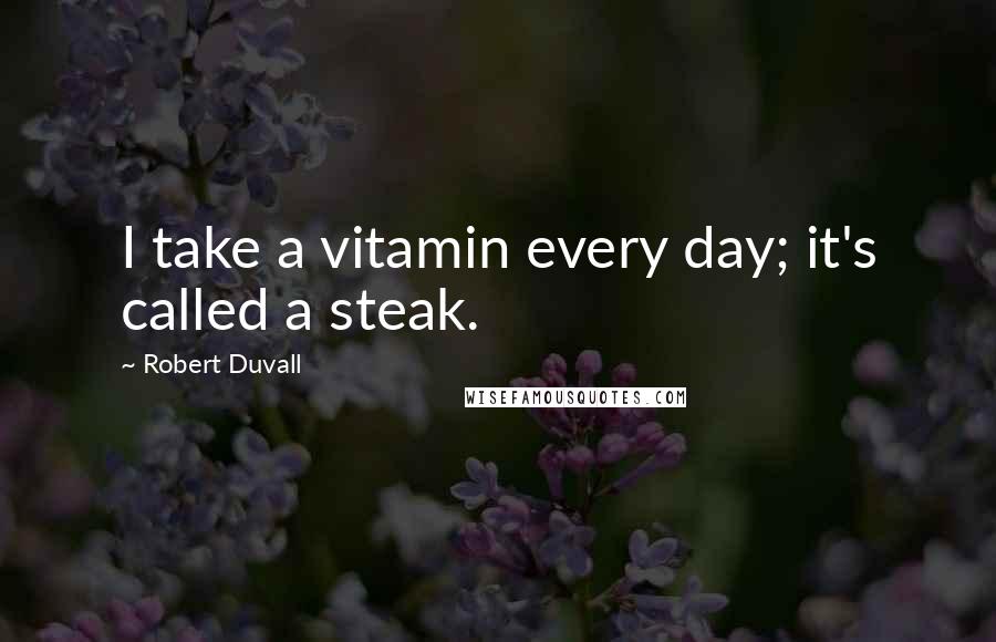 Robert Duvall quotes: I take a vitamin every day; it's called a steak.
