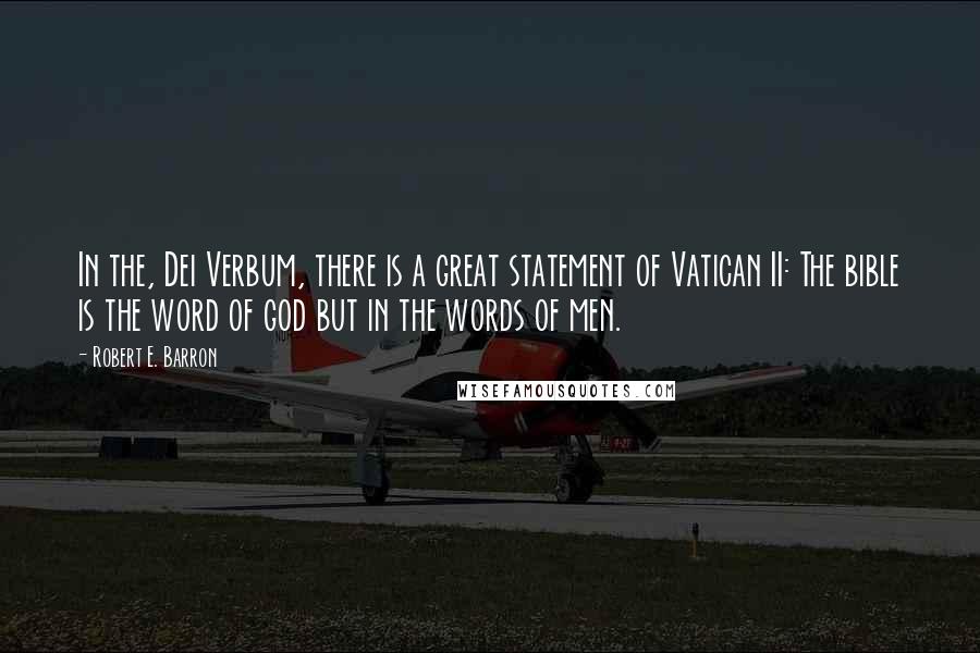 Robert E. Barron quotes: In the, Dei Verbum, there is a great statement of Vatican II: The bible is the word of god but in the words of men.