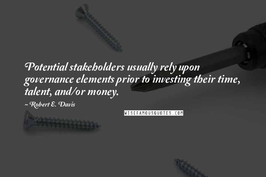 Robert E. Davis quotes: Potential stakeholders usually rely upon governance elements prior to investing their time, talent, and/or money.