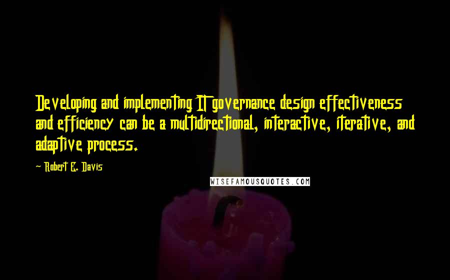 Robert E. Davis quotes: Developing and implementing IT governance design effectiveness and efficiency can be a multidirectional, interactive, iterative, and adaptive process.