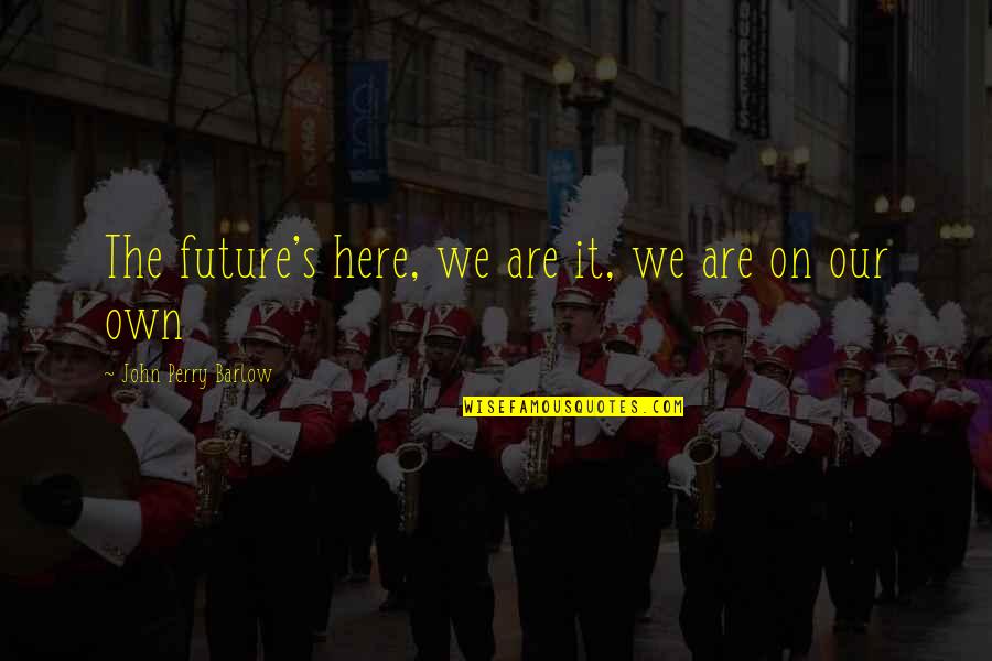 Robert E Hall Quotes By John Perry Barlow: The future's here, we are it, we are