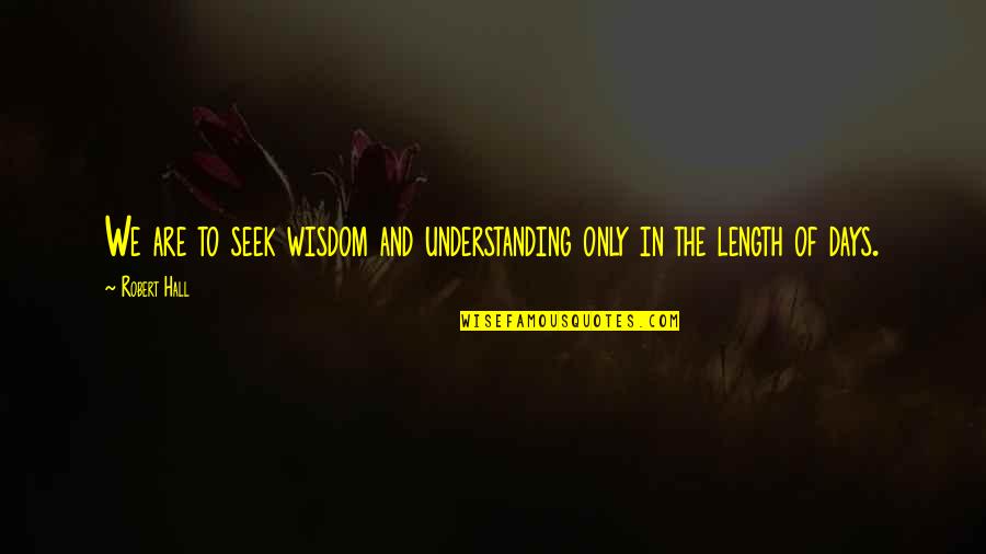 Robert E Hall Quotes By Robert Hall: We are to seek wisdom and understanding only