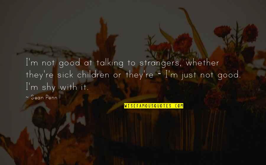 Robert E Hall Quotes By Sean Penn: I'm not good at talking to strangers, whether Robert E Hall Quotes By Sean Penn: I'm not good at talking to strangers, whether