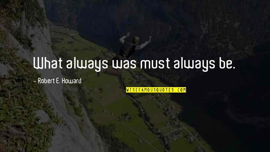 Robert E Howard Quotes By Robert E. Howard: What always was must always be. Robert E Howard Quotes By Robert E. Howard: What always was must always be.