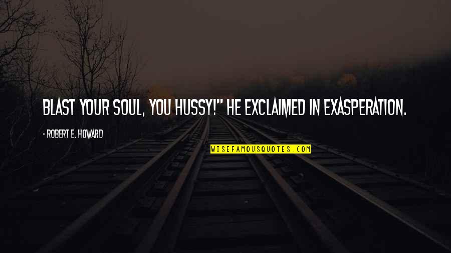 Robert E Howard Quotes By Robert E. Howard: Blast your soul, you hussy!" he exclaimed in Robert E Howard Quotes By Robert E. Howard: Blast your soul, you hussy!" he exclaimed in