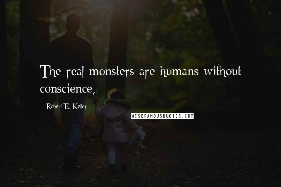 Robert E. Keller quotes: The real monsters are humans without conscience,