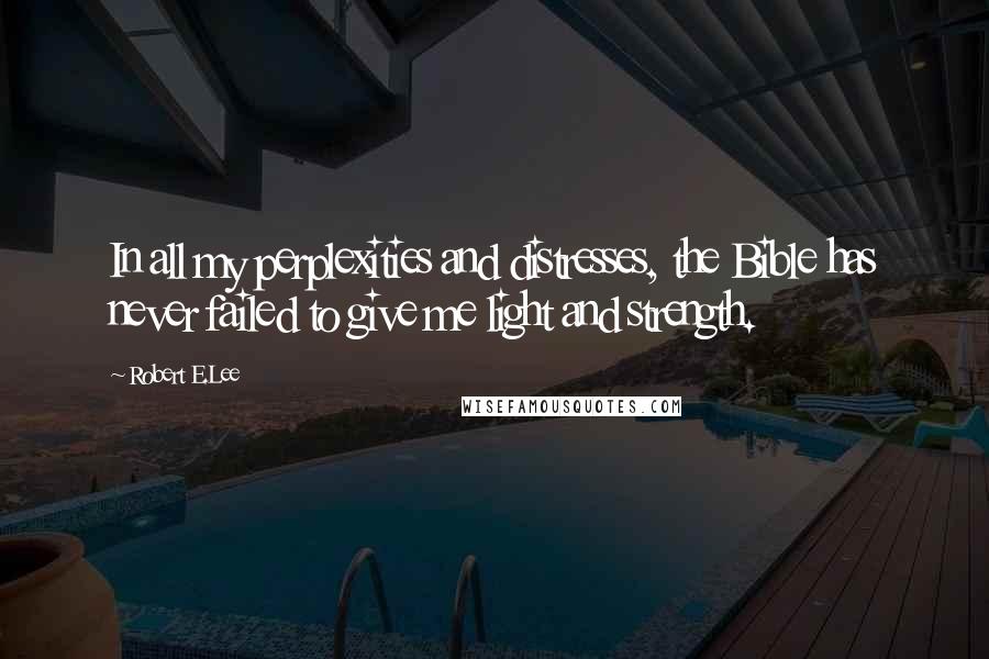 Robert E.Lee quotes: In all my perplexities and distresses, the Bible has never failed to give me light and strength.