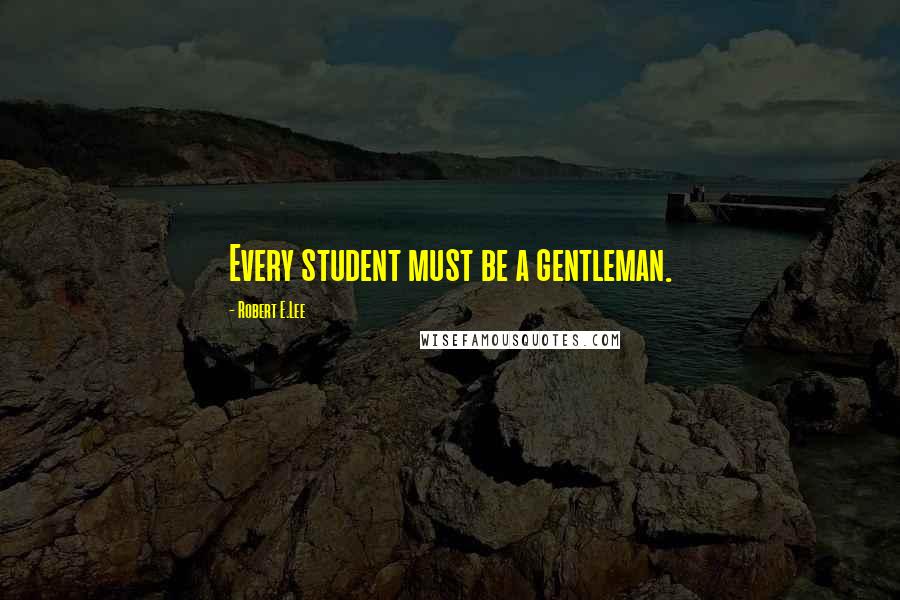 Robert E.Lee quotes: Every student must be a gentleman.