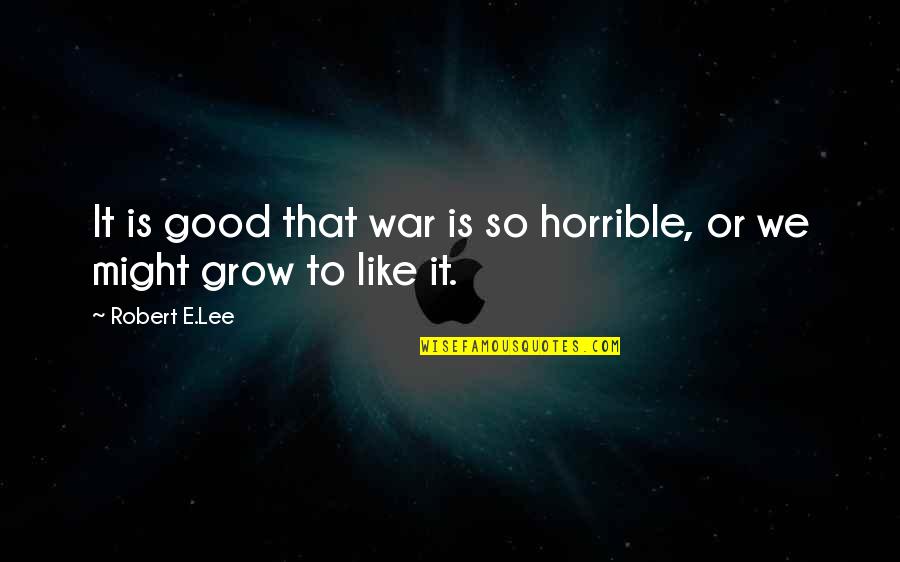 Robert E Lee Quotes By Robert E.Lee: It is good that war is so horrible,