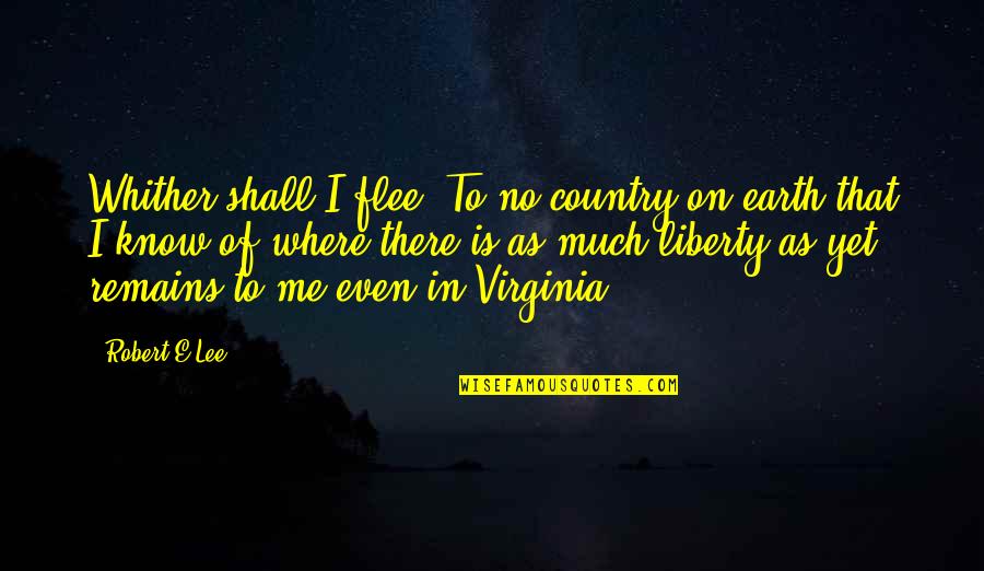 Robert E Lee Quotes By Robert E.Lee: Whither shall I flee? To no country on