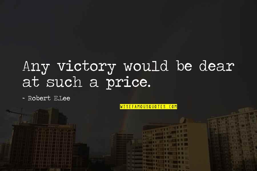 Robert E Lee Quotes By Robert E.Lee: Any victory would be dear at such a