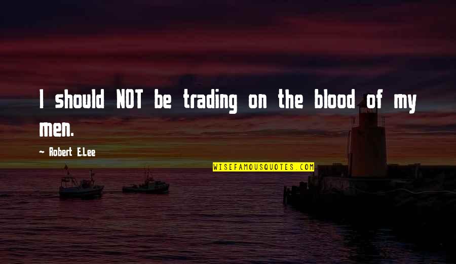 Robert E Lee Quotes By Robert E.Lee: I should NOT be trading on the blood