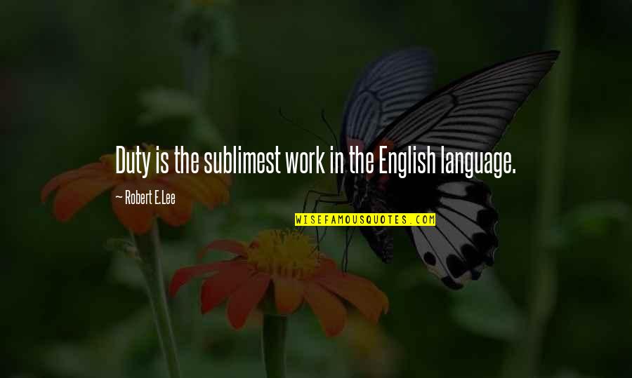 Robert E Lee Quotes By Robert E.Lee: Duty is the sublimest work in the English