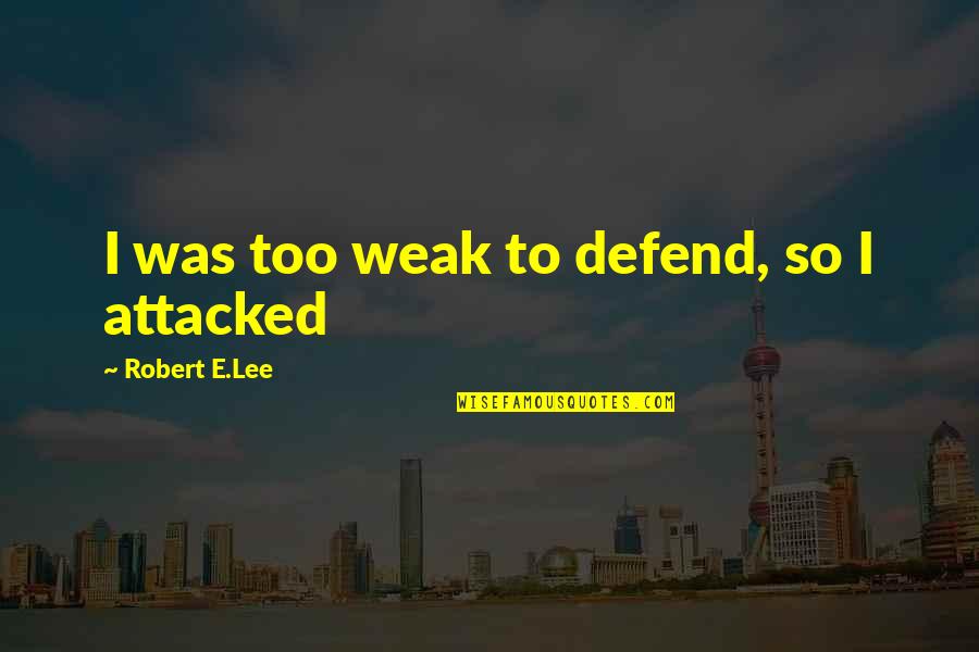 Robert E Lee Quotes By Robert E.Lee: I was too weak to defend, so I