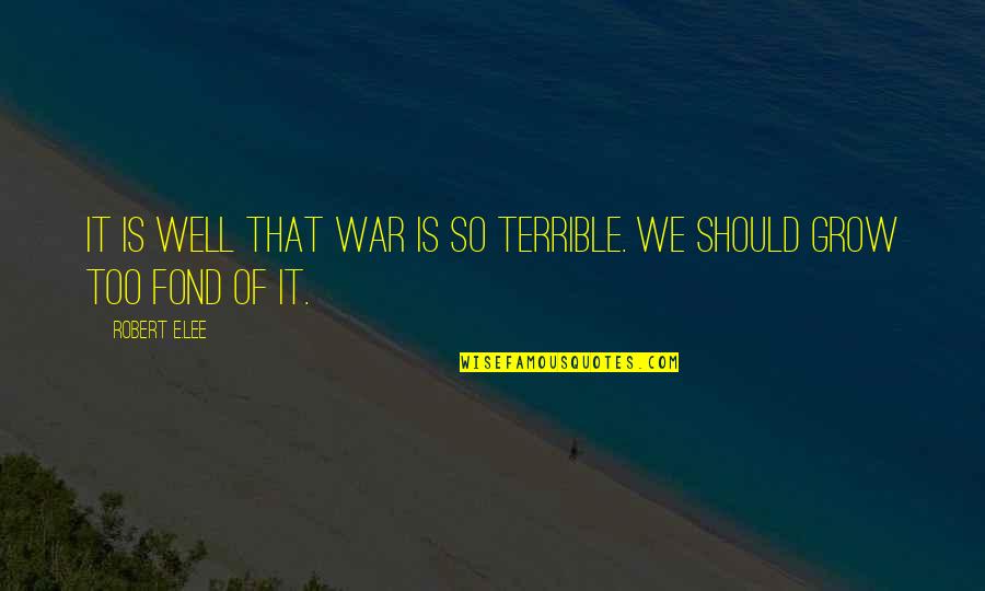 Robert E Lee Quotes By Robert E.Lee: It is well that war is so terrible.