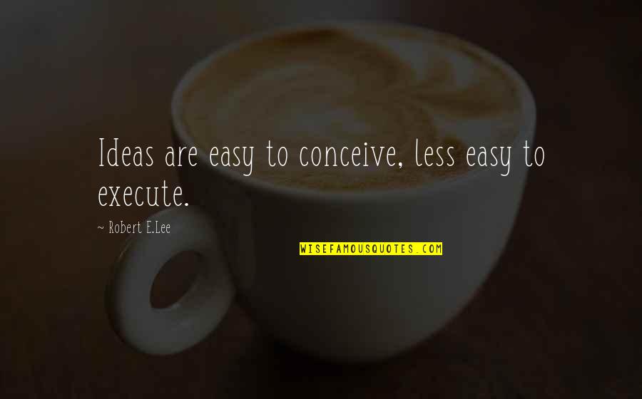 Robert E Lee Quotes By Robert E.Lee: Ideas are easy to conceive, less easy to