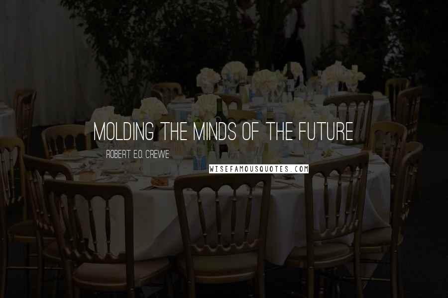 Robert E.O. Crewe quotes: Molding the Minds of the Future