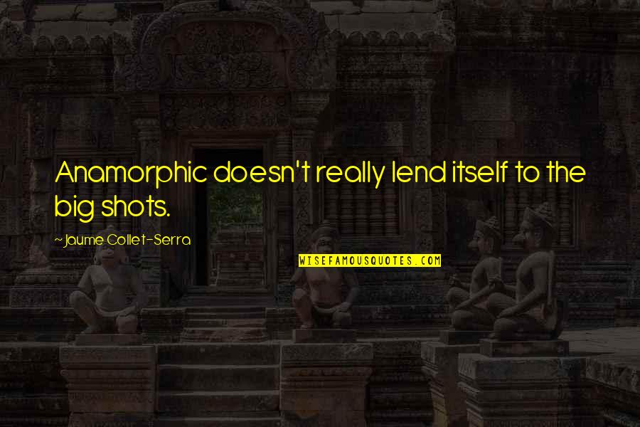 Robert E Park Quotes By Jaume Collet-Serra: Anamorphic doesn't really lend itself to the big Robert E Park Quotes By Jaume Collet-Serra: Anamorphic doesn't really lend itself to the big