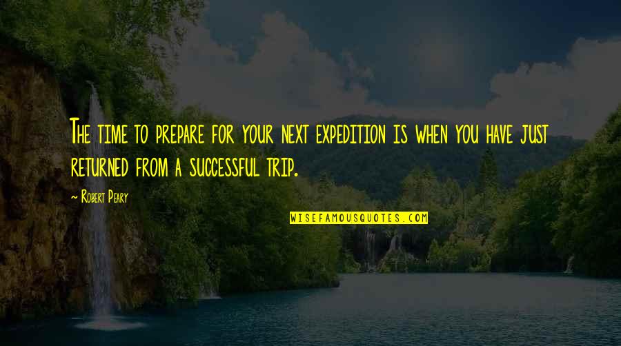 Robert E Peary Quotes By Robert Peary: The time to prepare for your next expedition