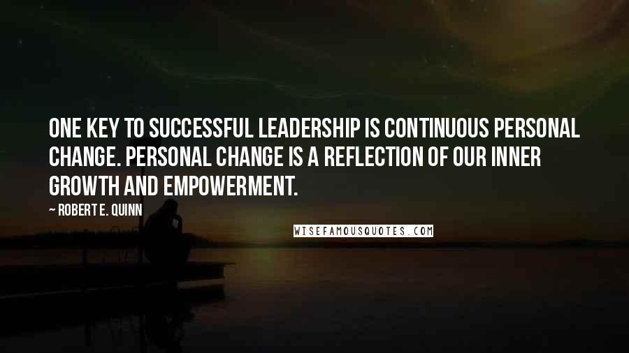 Robert E. Quinn quotes: One key to successful leadership is continuous personal change. Personal change is a reflection of our inner growth and empowerment.