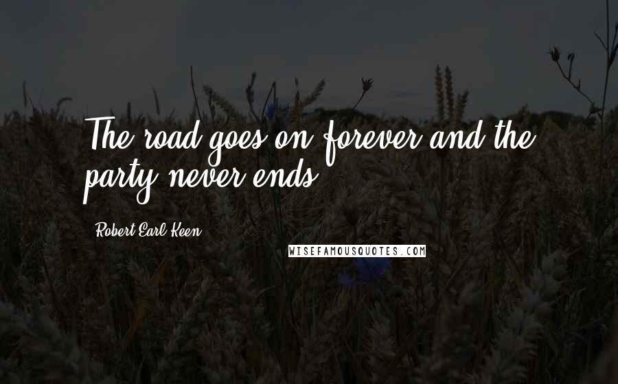 Robert Earl Keen quotes: The road goes on forever and the party never ends. Robert Earl Keen quotes: The road goes on forever and the party never ends.