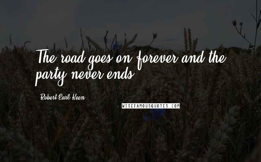 Robert Earl Keen quotes: The road goes on forever and the party never ends.