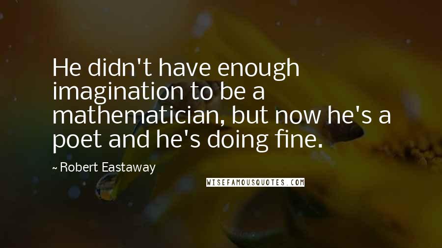 Robert Eastaway quotes: He didn't have enough imagination to be a mathematician, but now he's a poet and he's doing fine.