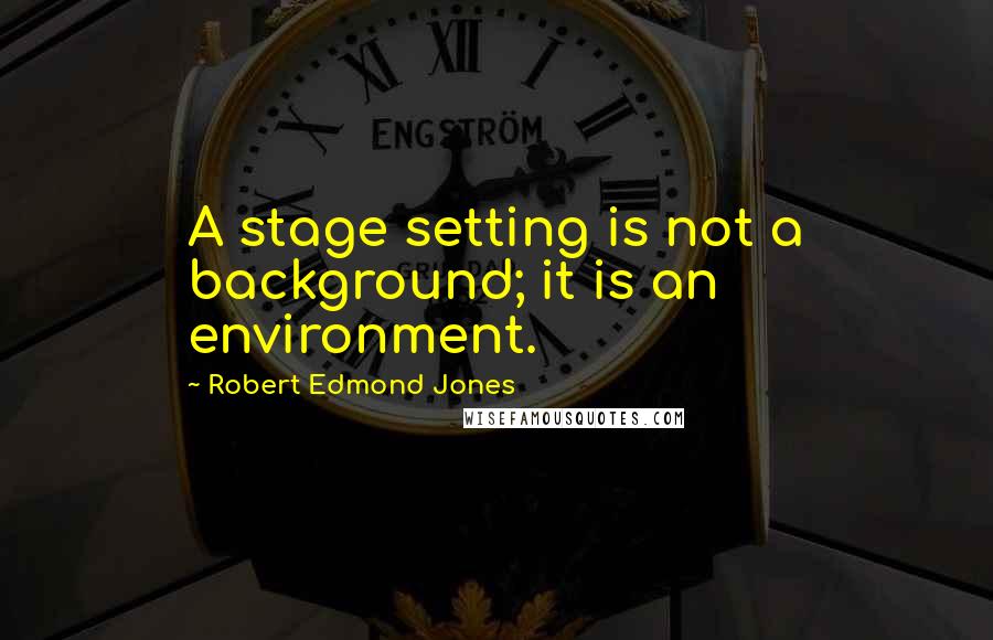 Robert Edmond Jones quotes: A stage setting is not a background; it is an environment.