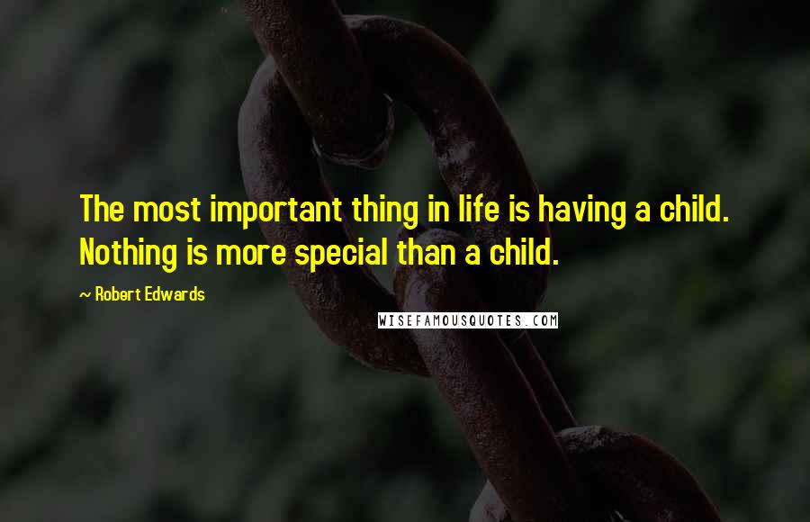 Robert Edwards quotes: The most important thing in life is having a child. Nothing is more special than a child.