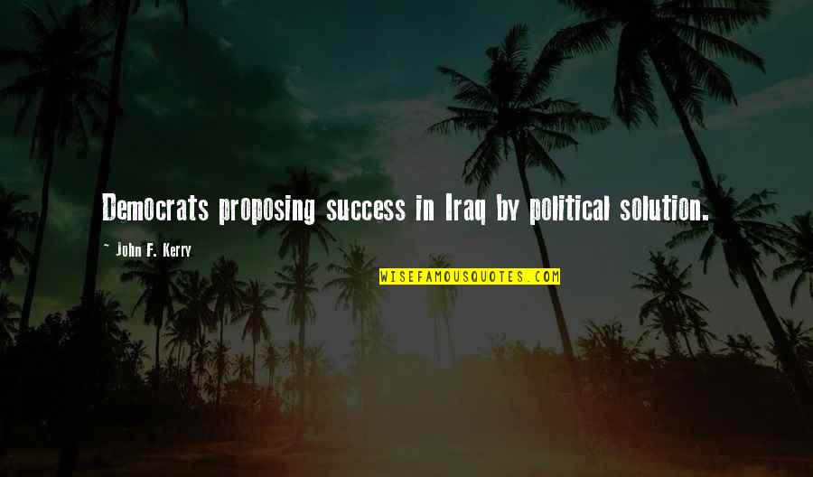 Robert Egger Quotes By John F. Kerry: Democrats proposing success in Iraq by political solution. Robert Egger Quotes By John F. Kerry: Democrats proposing success in Iraq by political solution.