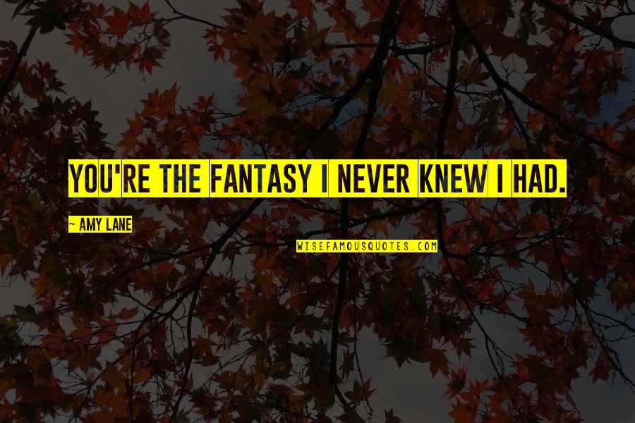 Robert Elias Quotes By Amy Lane: You're the fantasy I never knew I had. Robert Elias Quotes By Amy Lane: You're the fantasy I never knew I had.