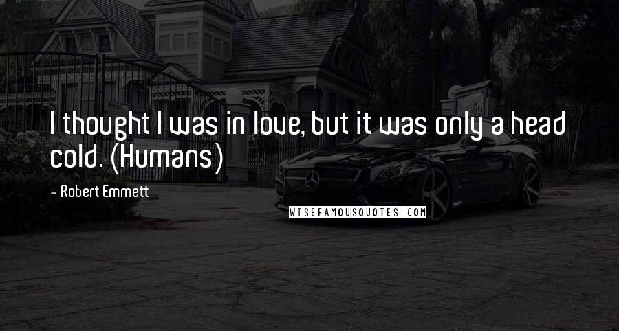 Robert Emmett quotes: I thought I was in love, but it was only a head cold. (Humans)